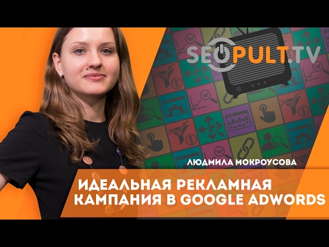 Идеальная рекламная кампания в Google Adwords. Людмила Мокроусова